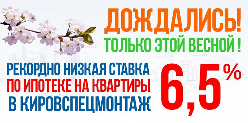 Встречайте ипотеку под 6,5% годовых* на все квартиры в «Кировспецмонтаж»!